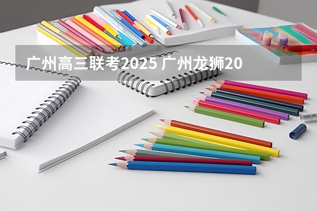 广州高三联考2025 广州龙狮2025阵容